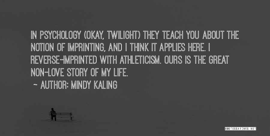 Mindy Kaling Quotes: In Psychology (okay, Twilight) They Teach You About The Notion Of Imprinting, And I Think It Applies Here. I Reverse-imprinted