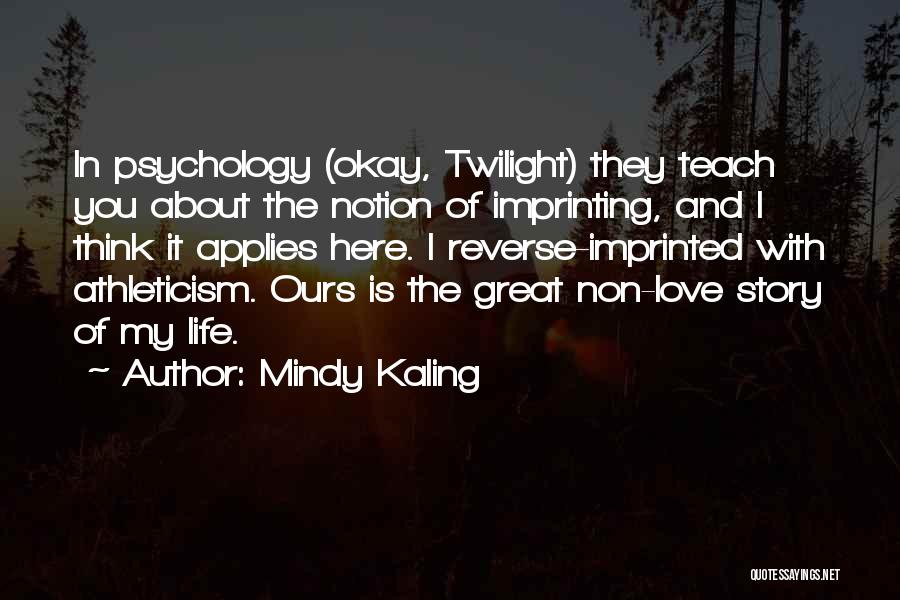 Mindy Kaling Quotes: In Psychology (okay, Twilight) They Teach You About The Notion Of Imprinting, And I Think It Applies Here. I Reverse-imprinted