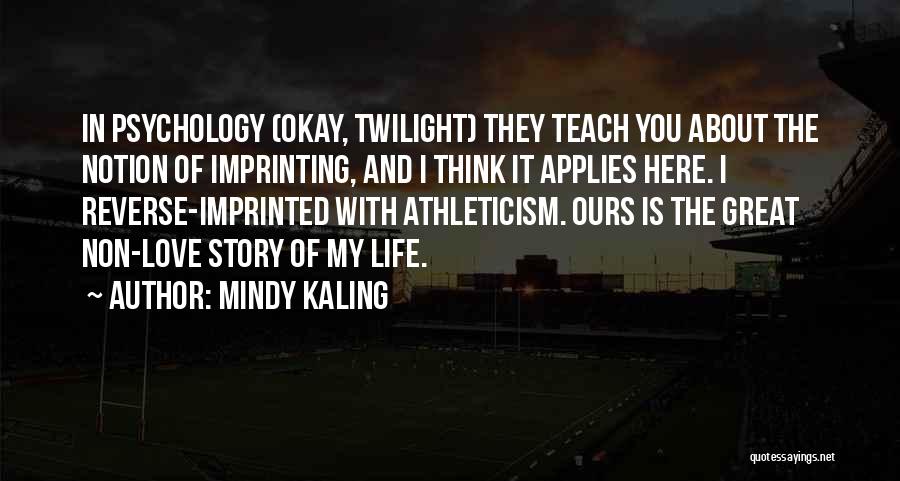 Mindy Kaling Quotes: In Psychology (okay, Twilight) They Teach You About The Notion Of Imprinting, And I Think It Applies Here. I Reverse-imprinted