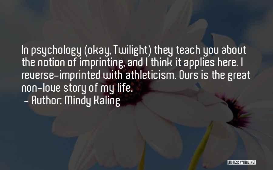 Mindy Kaling Quotes: In Psychology (okay, Twilight) They Teach You About The Notion Of Imprinting, And I Think It Applies Here. I Reverse-imprinted