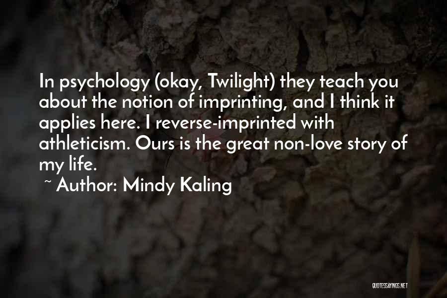 Mindy Kaling Quotes: In Psychology (okay, Twilight) They Teach You About The Notion Of Imprinting, And I Think It Applies Here. I Reverse-imprinted