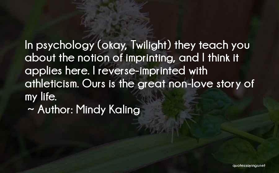 Mindy Kaling Quotes: In Psychology (okay, Twilight) They Teach You About The Notion Of Imprinting, And I Think It Applies Here. I Reverse-imprinted