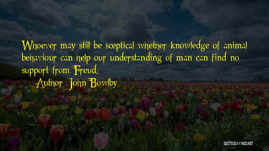 John Bowlby Quotes: Whoever May Still Be Sceptical Whether Knowledge Of Animal Behaviour Can Help Our Understanding Of Man Can Find No Support