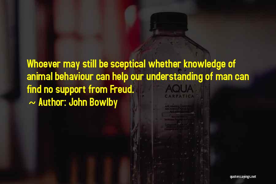 John Bowlby Quotes: Whoever May Still Be Sceptical Whether Knowledge Of Animal Behaviour Can Help Our Understanding Of Man Can Find No Support