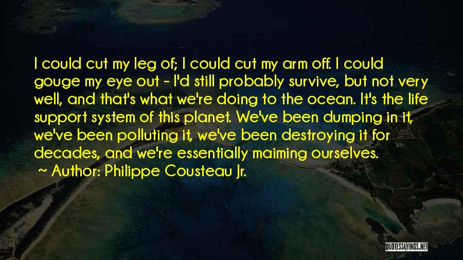 Philippe Cousteau Jr. Quotes: I Could Cut My Leg Of; I Could Cut My Arm Off. I Could Gouge My Eye Out - I'd