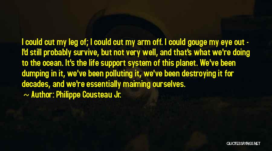 Philippe Cousteau Jr. Quotes: I Could Cut My Leg Of; I Could Cut My Arm Off. I Could Gouge My Eye Out - I'd