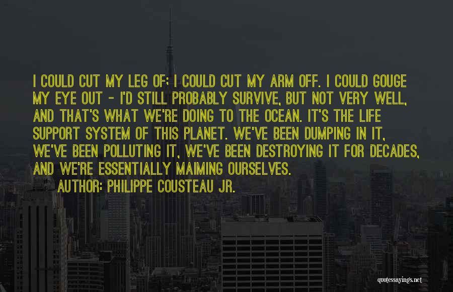 Philippe Cousteau Jr. Quotes: I Could Cut My Leg Of; I Could Cut My Arm Off. I Could Gouge My Eye Out - I'd