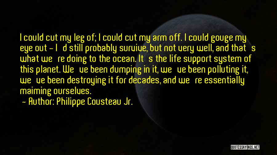 Philippe Cousteau Jr. Quotes: I Could Cut My Leg Of; I Could Cut My Arm Off. I Could Gouge My Eye Out - I'd
