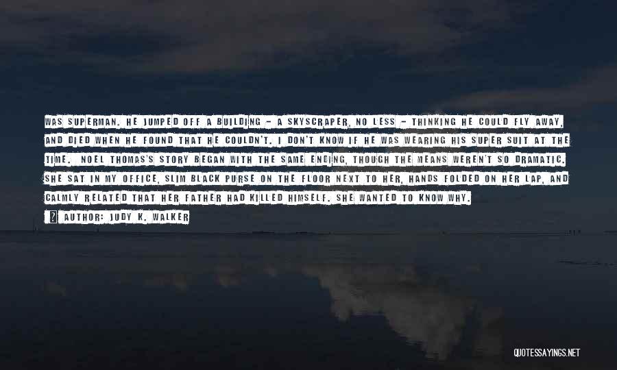Judy K. Walker Quotes: Was Superman. He Jumped Off A Building - A Skyscraper, No Less - Thinking He Could Fly Away, And Died