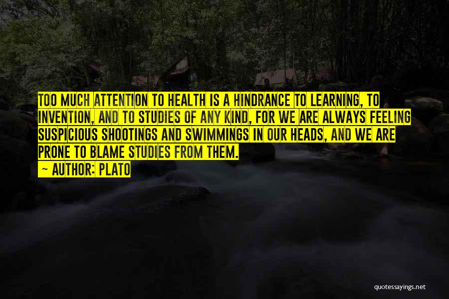 Plato Quotes: Too Much Attention To Health Is A Hindrance To Learning, To Invention, And To Studies Of Any Kind, For We