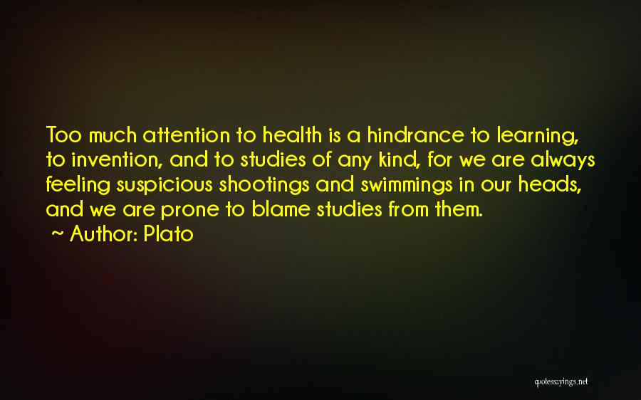 Plato Quotes: Too Much Attention To Health Is A Hindrance To Learning, To Invention, And To Studies Of Any Kind, For We