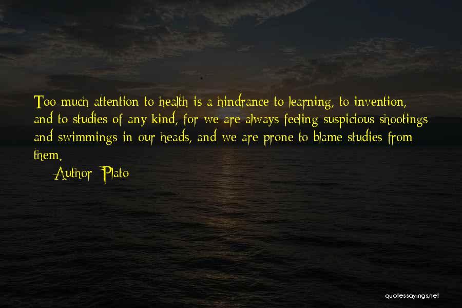Plato Quotes: Too Much Attention To Health Is A Hindrance To Learning, To Invention, And To Studies Of Any Kind, For We