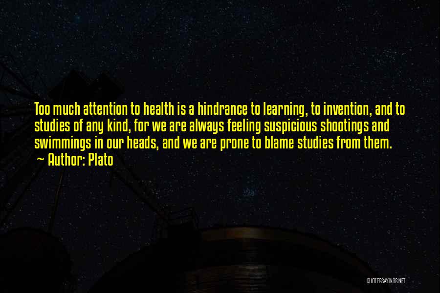 Plato Quotes: Too Much Attention To Health Is A Hindrance To Learning, To Invention, And To Studies Of Any Kind, For We