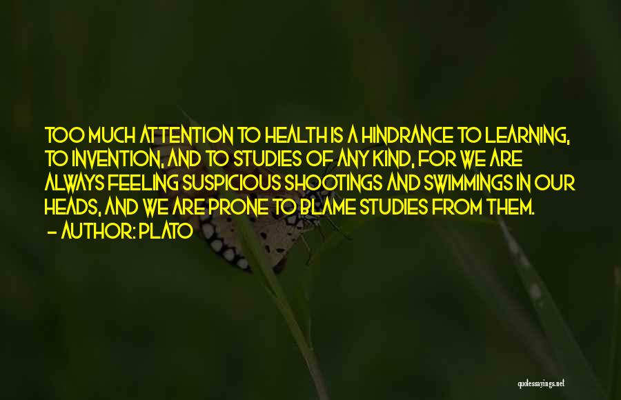 Plato Quotes: Too Much Attention To Health Is A Hindrance To Learning, To Invention, And To Studies Of Any Kind, For We