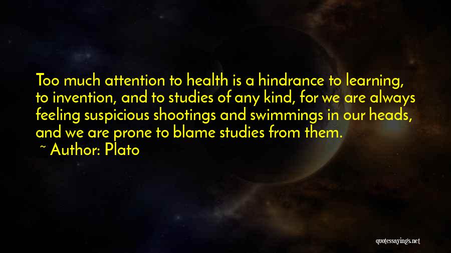 Plato Quotes: Too Much Attention To Health Is A Hindrance To Learning, To Invention, And To Studies Of Any Kind, For We