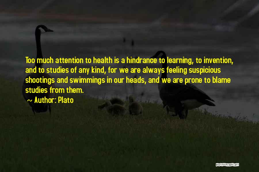 Plato Quotes: Too Much Attention To Health Is A Hindrance To Learning, To Invention, And To Studies Of Any Kind, For We