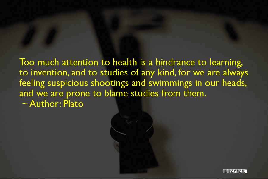 Plato Quotes: Too Much Attention To Health Is A Hindrance To Learning, To Invention, And To Studies Of Any Kind, For We