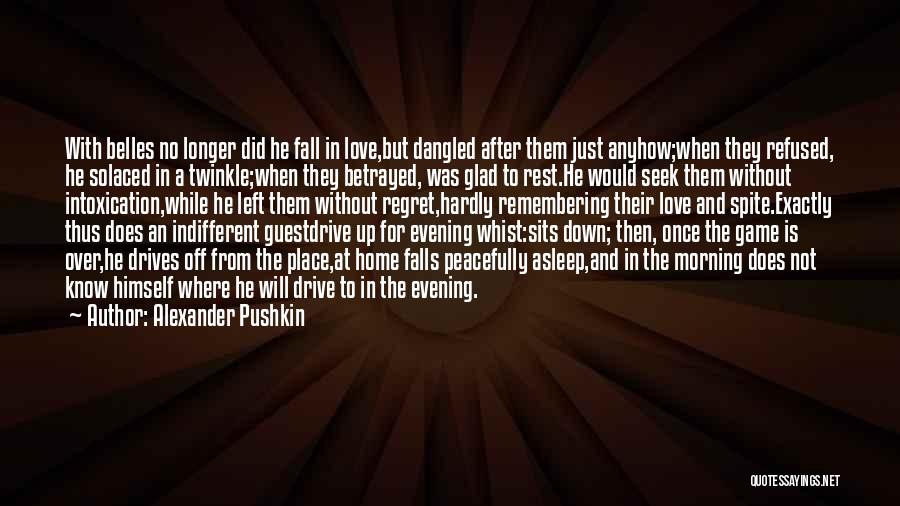 Alexander Pushkin Quotes: With Belles No Longer Did He Fall In Love,but Dangled After Them Just Anyhow;when They Refused, He Solaced In A