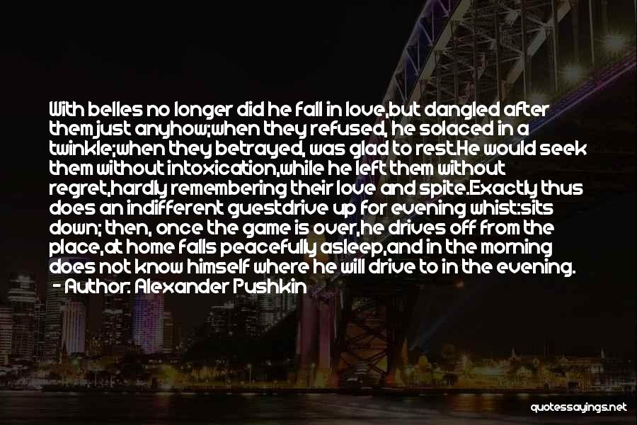 Alexander Pushkin Quotes: With Belles No Longer Did He Fall In Love,but Dangled After Them Just Anyhow;when They Refused, He Solaced In A