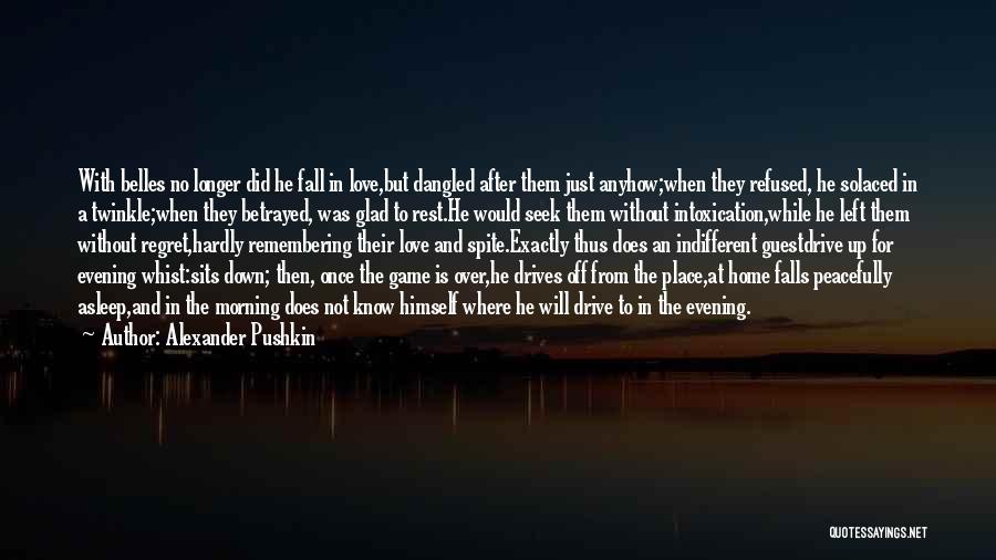 Alexander Pushkin Quotes: With Belles No Longer Did He Fall In Love,but Dangled After Them Just Anyhow;when They Refused, He Solaced In A