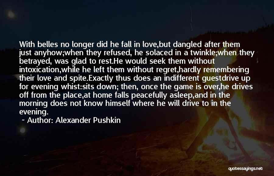 Alexander Pushkin Quotes: With Belles No Longer Did He Fall In Love,but Dangled After Them Just Anyhow;when They Refused, He Solaced In A