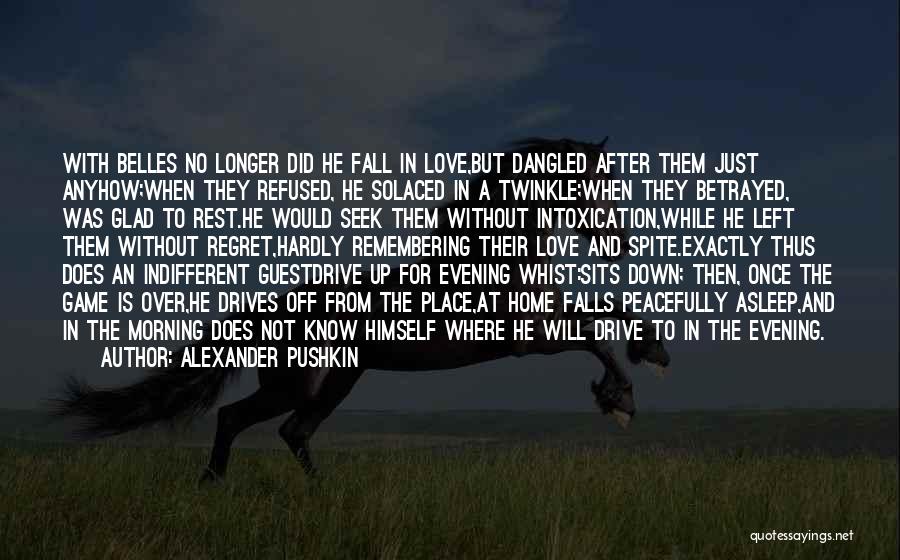 Alexander Pushkin Quotes: With Belles No Longer Did He Fall In Love,but Dangled After Them Just Anyhow;when They Refused, He Solaced In A