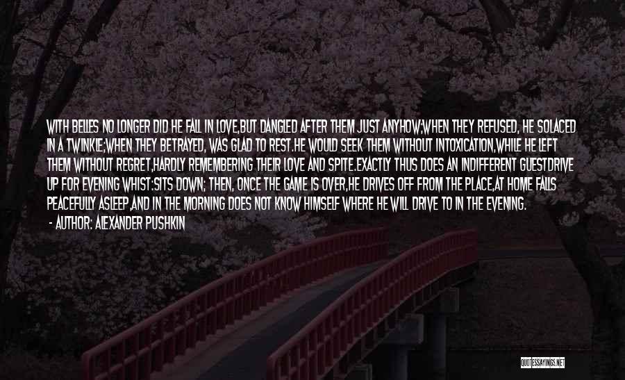 Alexander Pushkin Quotes: With Belles No Longer Did He Fall In Love,but Dangled After Them Just Anyhow;when They Refused, He Solaced In A