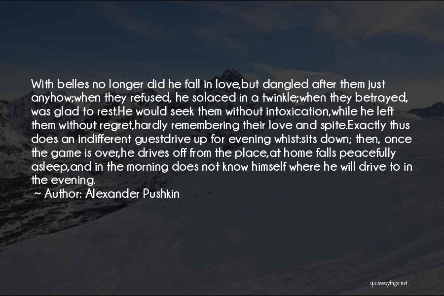 Alexander Pushkin Quotes: With Belles No Longer Did He Fall In Love,but Dangled After Them Just Anyhow;when They Refused, He Solaced In A