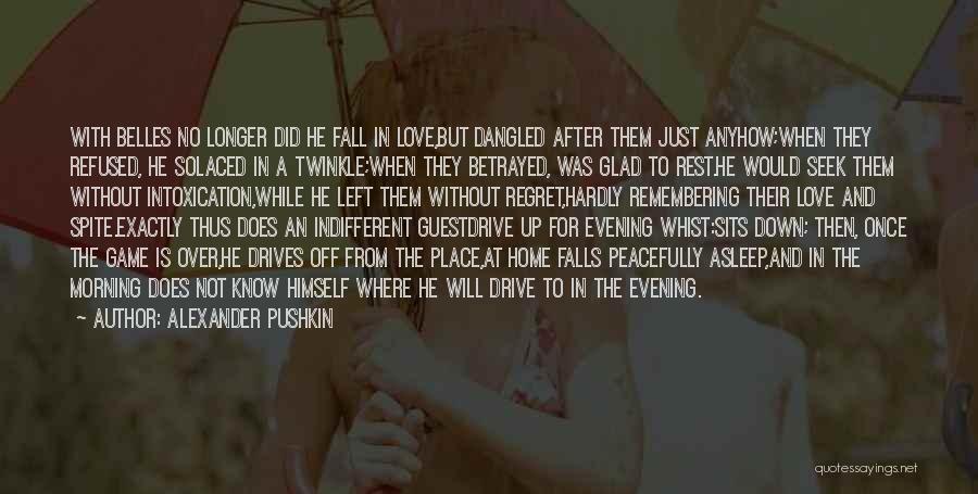 Alexander Pushkin Quotes: With Belles No Longer Did He Fall In Love,but Dangled After Them Just Anyhow;when They Refused, He Solaced In A