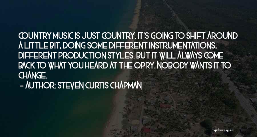 Steven Curtis Chapman Quotes: Country Music Is Just Country. It's Going To Shift Around A Little Bit, Doing Some Different Instrumentations, Different Production Styles.