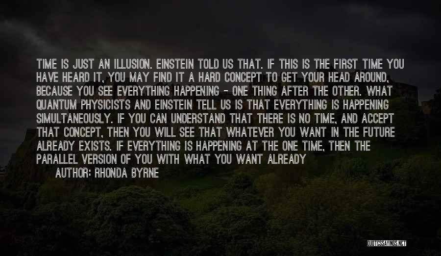 Rhonda Byrne Quotes: Time Is Just An Illusion. Einstein Told Us That. If This Is The First Time You Have Heard It, You