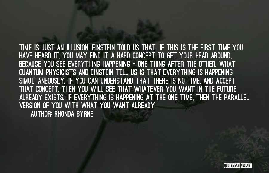 Rhonda Byrne Quotes: Time Is Just An Illusion. Einstein Told Us That. If This Is The First Time You Have Heard It, You