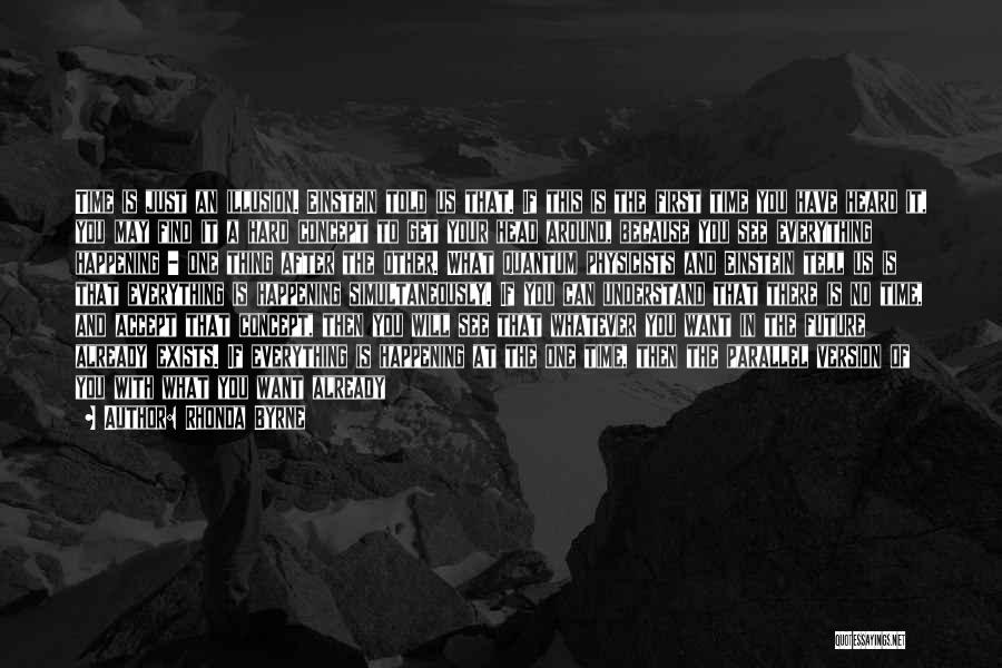 Rhonda Byrne Quotes: Time Is Just An Illusion. Einstein Told Us That. If This Is The First Time You Have Heard It, You
