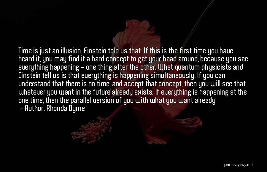 Rhonda Byrne Quotes: Time Is Just An Illusion. Einstein Told Us That. If This Is The First Time You Have Heard It, You