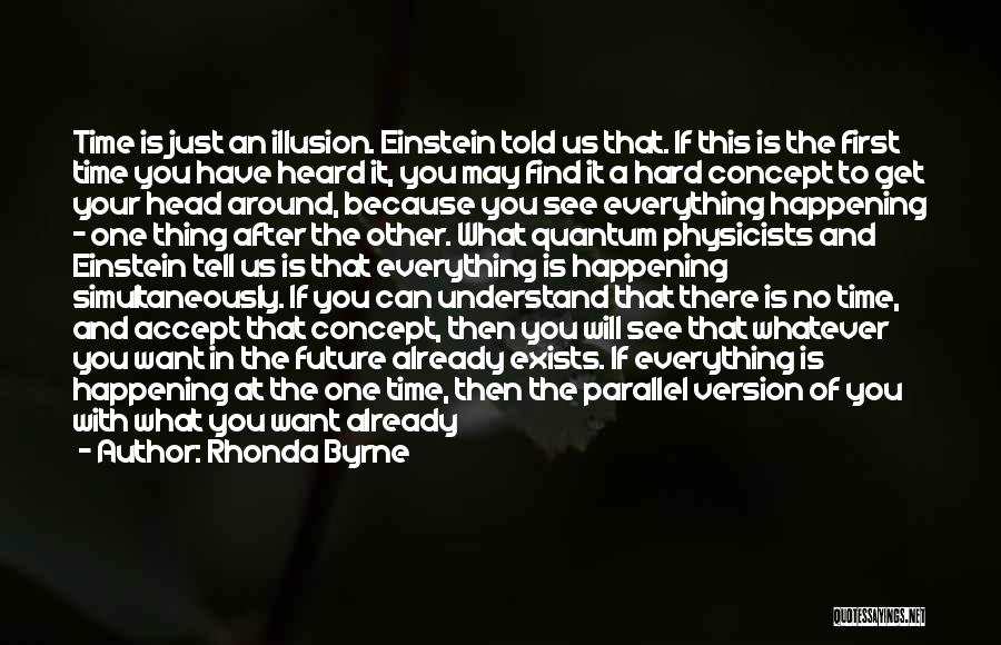 Rhonda Byrne Quotes: Time Is Just An Illusion. Einstein Told Us That. If This Is The First Time You Have Heard It, You