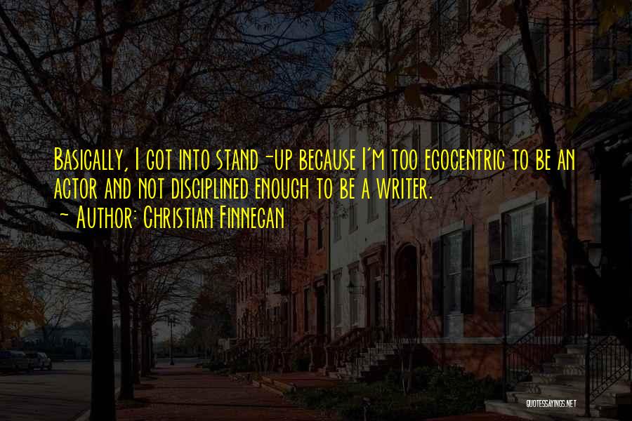 Christian Finnegan Quotes: Basically, I Got Into Stand-up Because I'm Too Egocentric To Be An Actor And Not Disciplined Enough To Be A