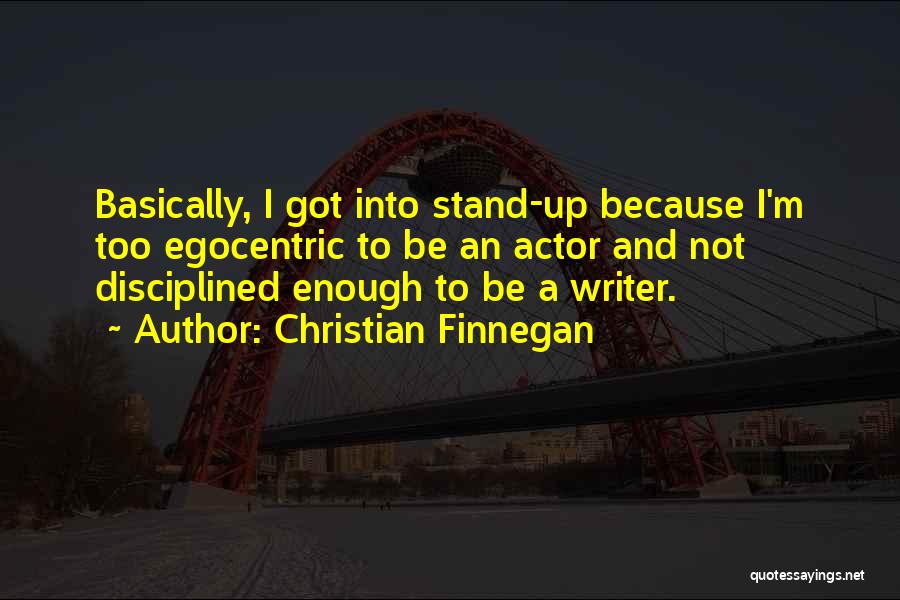 Christian Finnegan Quotes: Basically, I Got Into Stand-up Because I'm Too Egocentric To Be An Actor And Not Disciplined Enough To Be A