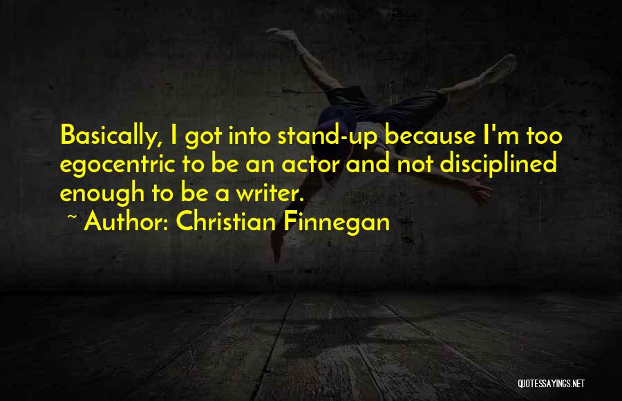 Christian Finnegan Quotes: Basically, I Got Into Stand-up Because I'm Too Egocentric To Be An Actor And Not Disciplined Enough To Be A