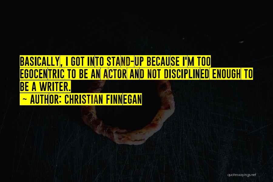 Christian Finnegan Quotes: Basically, I Got Into Stand-up Because I'm Too Egocentric To Be An Actor And Not Disciplined Enough To Be A