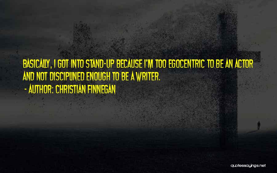 Christian Finnegan Quotes: Basically, I Got Into Stand-up Because I'm Too Egocentric To Be An Actor And Not Disciplined Enough To Be A