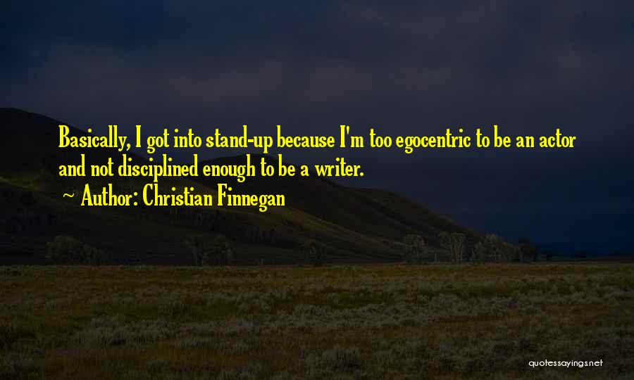 Christian Finnegan Quotes: Basically, I Got Into Stand-up Because I'm Too Egocentric To Be An Actor And Not Disciplined Enough To Be A