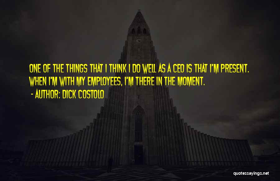 Dick Costolo Quotes: One Of The Things That I Think I Do Well As A Ceo Is That I'm Present. When I'm With