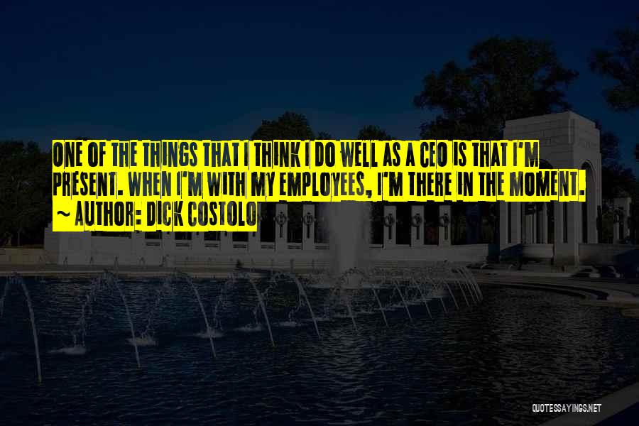 Dick Costolo Quotes: One Of The Things That I Think I Do Well As A Ceo Is That I'm Present. When I'm With