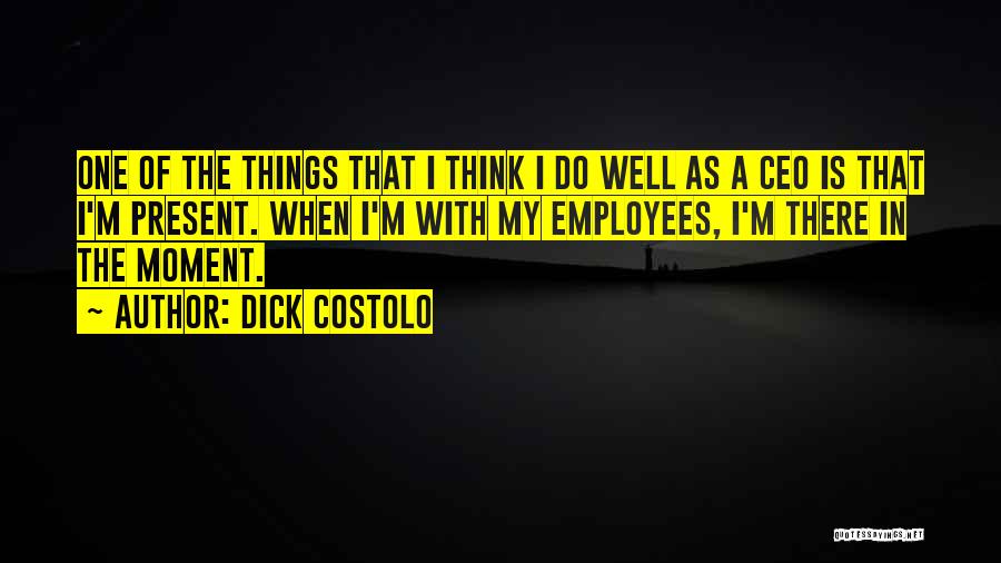 Dick Costolo Quotes: One Of The Things That I Think I Do Well As A Ceo Is That I'm Present. When I'm With