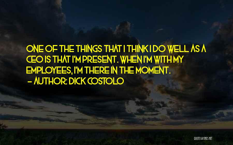 Dick Costolo Quotes: One Of The Things That I Think I Do Well As A Ceo Is That I'm Present. When I'm With