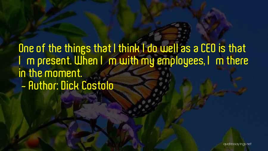 Dick Costolo Quotes: One Of The Things That I Think I Do Well As A Ceo Is That I'm Present. When I'm With