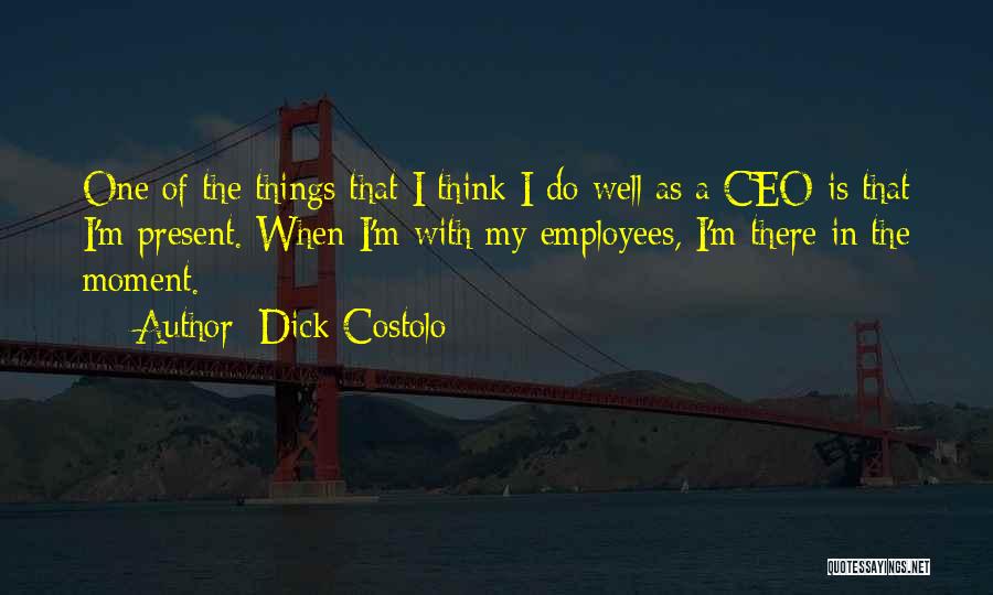 Dick Costolo Quotes: One Of The Things That I Think I Do Well As A Ceo Is That I'm Present. When I'm With