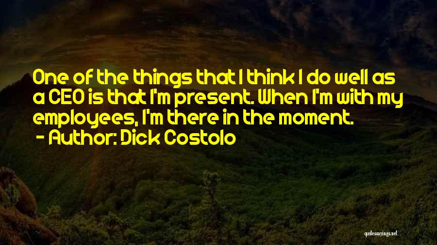 Dick Costolo Quotes: One Of The Things That I Think I Do Well As A Ceo Is That I'm Present. When I'm With