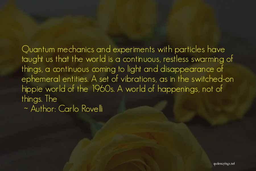 Carlo Rovelli Quotes: Quantum Mechanics And Experiments With Particles Have Taught Us That The World Is A Continuous, Restless Swarming Of Things, A