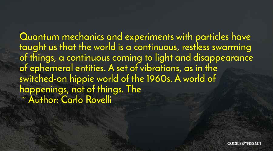 Carlo Rovelli Quotes: Quantum Mechanics And Experiments With Particles Have Taught Us That The World Is A Continuous, Restless Swarming Of Things, A